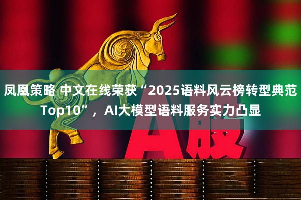 凤凰策略 中文在线荣获“2025语料风云榜转型典范Top10”，AI大模型语料服务实力凸显