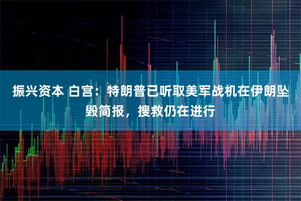 振兴资本 白宫：特朗普已听取美军战机在伊朗坠毁简报，搜救仍在进行